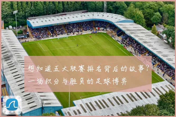 想知道五大联赛排名背后的故事？一场积分与胜负的足球博弈