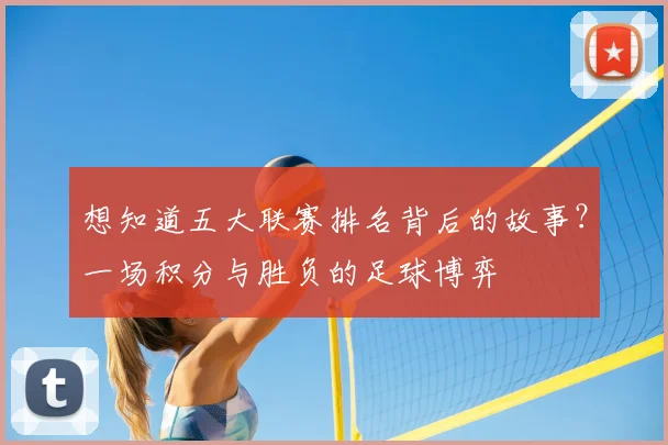 想知道五大联赛排名背后的故事？一场积分与胜负的足球博弈