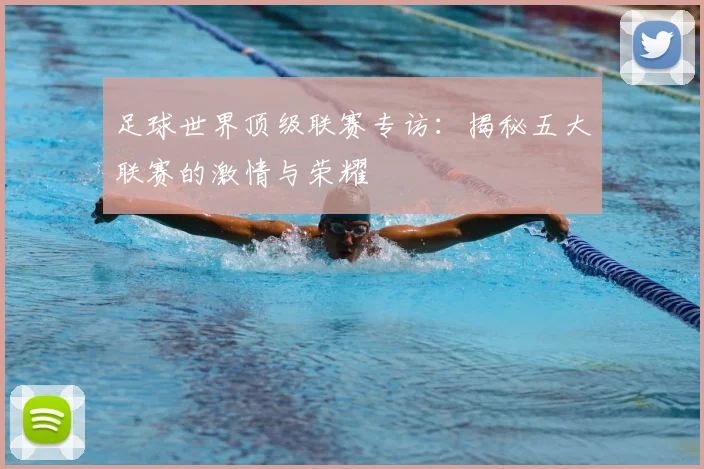 足球世界顶级联赛专访：揭秘五大联赛的激情与荣耀